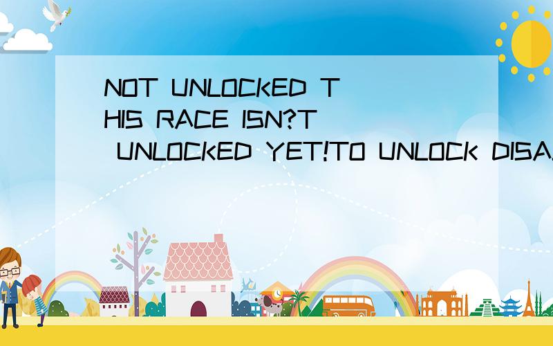 NOT UNLOCKED THIS RACE ISN?T UNLOCKED YET!TO UNLOCK DISASTER AREA RACE,YOU NEED TO REACH IT ...NOT UNLOCKEDTHIS RACE ISN?T UNLOCKED YET!TO UNLOCK DISASTER AREA RACE,YOU NEED TO REACH IT WHILE PLAYING A NORMAL OR FRENZIED TOURNAMENT GAME!OKAY