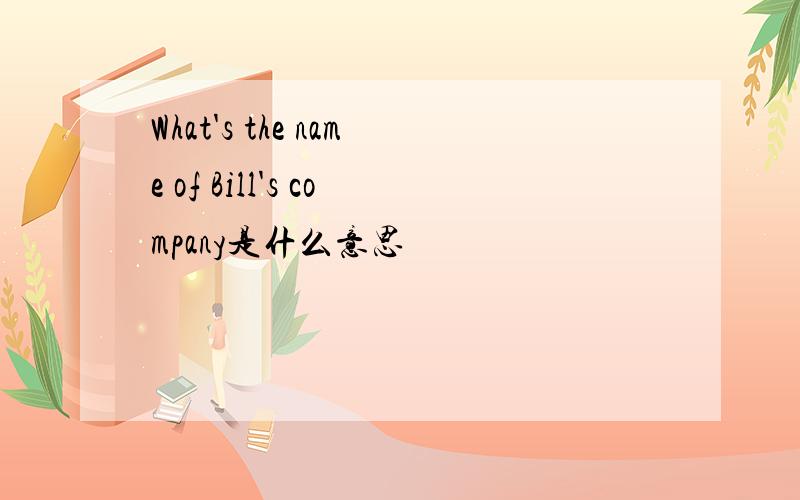 What's the name of Bill's company是什么意思