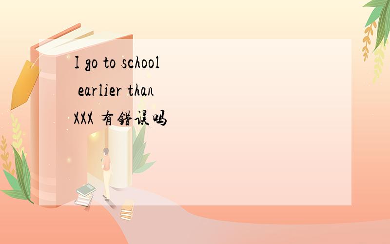 I go to school earlier than XXX 有错误吗