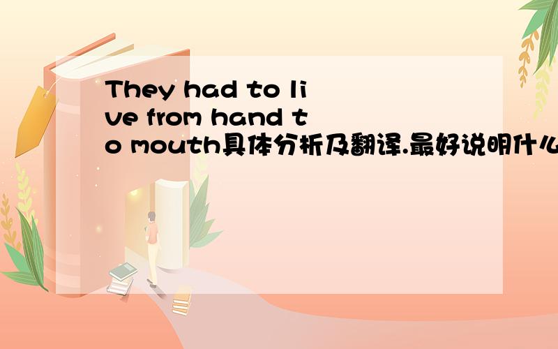 They had to live from hand to mouth具体分析及翻译.最好说明什么什么语