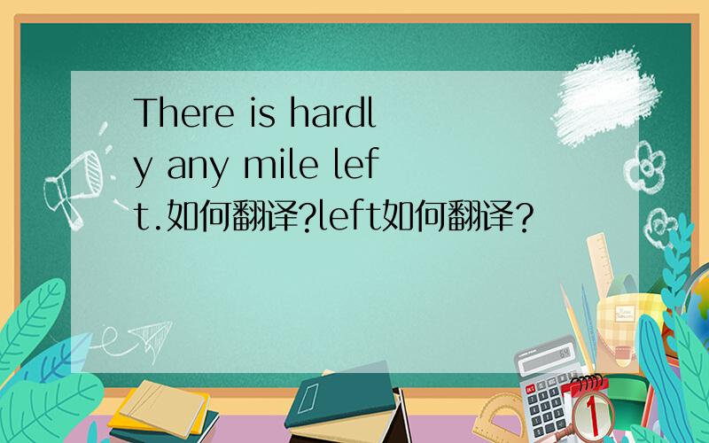 There is hardly any mile left.如何翻译?left如何翻译？