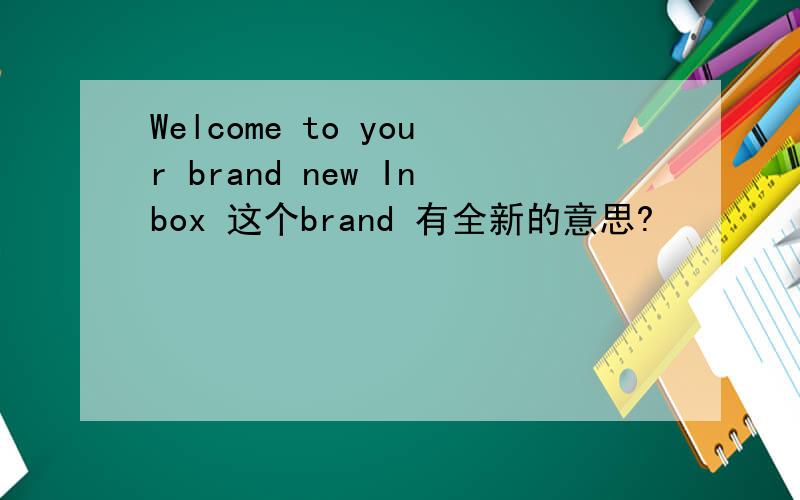 Welcome to your brand new Inbox 这个brand 有全新的意思?