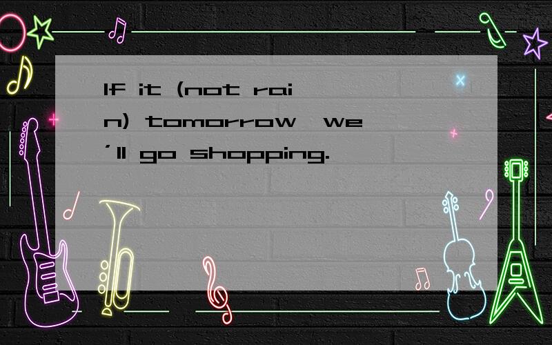 If it (not rain) tomorrow,we’ll go shopping.
