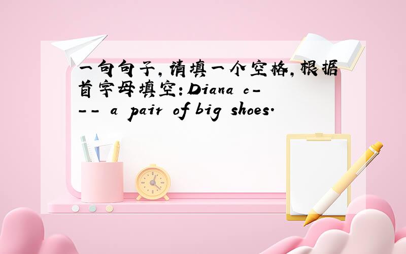 一句句子,请填一个空格,根据首字母填空：Diana c--- a pair of big shoes.