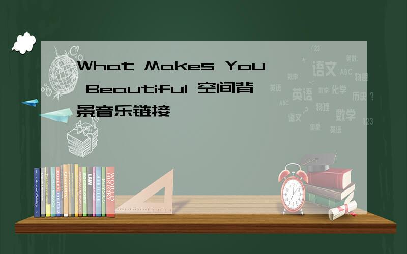 What Makes You Beautiful 空间背景音乐链接