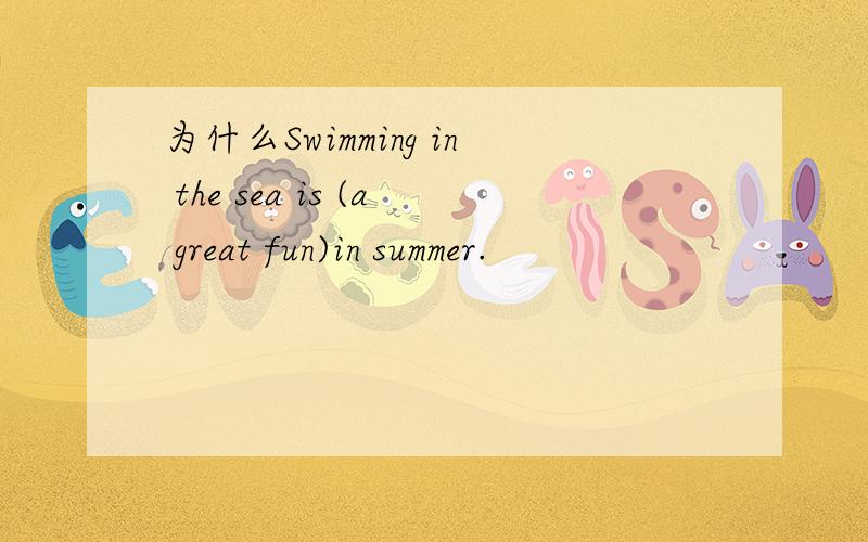 为什么Swimming in the sea is (a great fun)in summer.