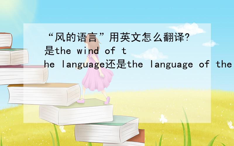 “风的语言”用英文怎么翻译?是the wind of the language还是the language of the wind