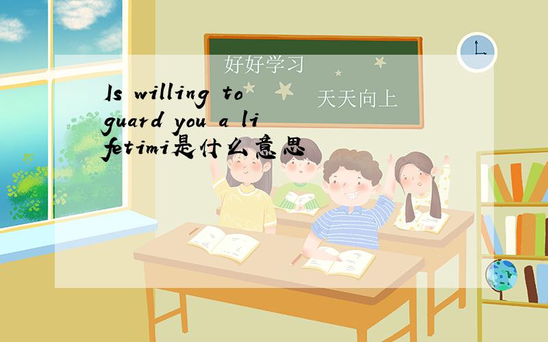 Is willing to guard you a lifetimi是什么意思