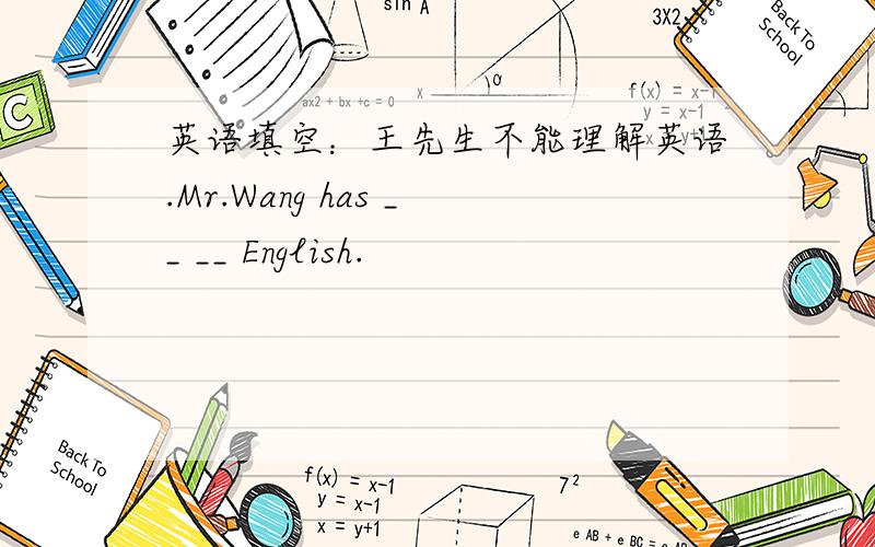 英语填空：王先生不能理解英语.Mr.Wang has __ __ English.