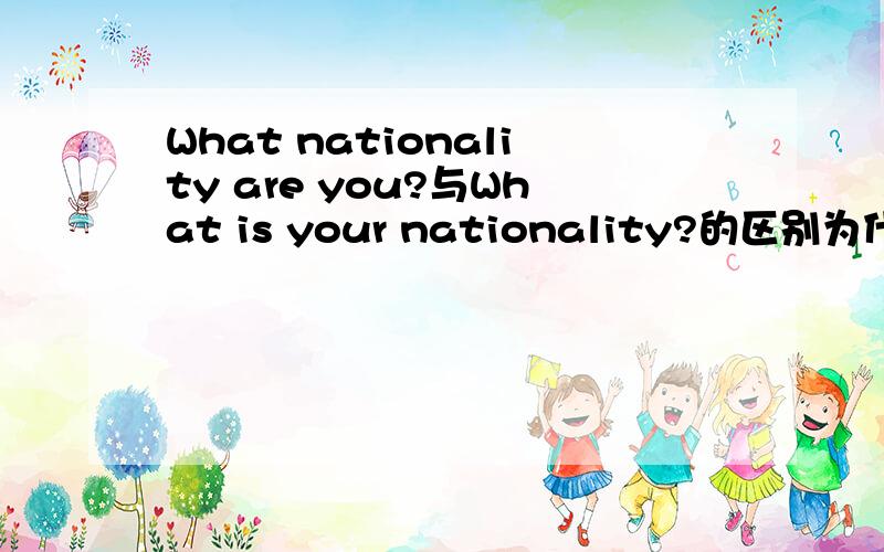 What nationality are you?与What is your nationality?的区别为什么前者用are后者用is?