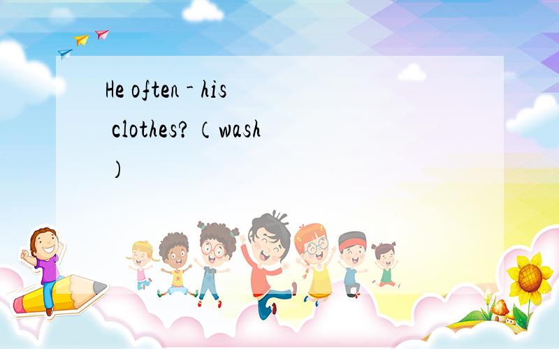 He often - his clothes?（wash）