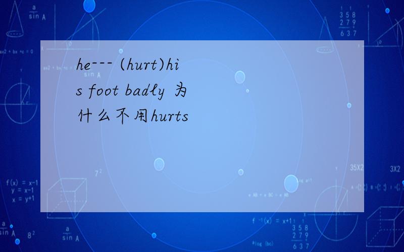 he--- (hurt)his foot badly 为什么不用hurts