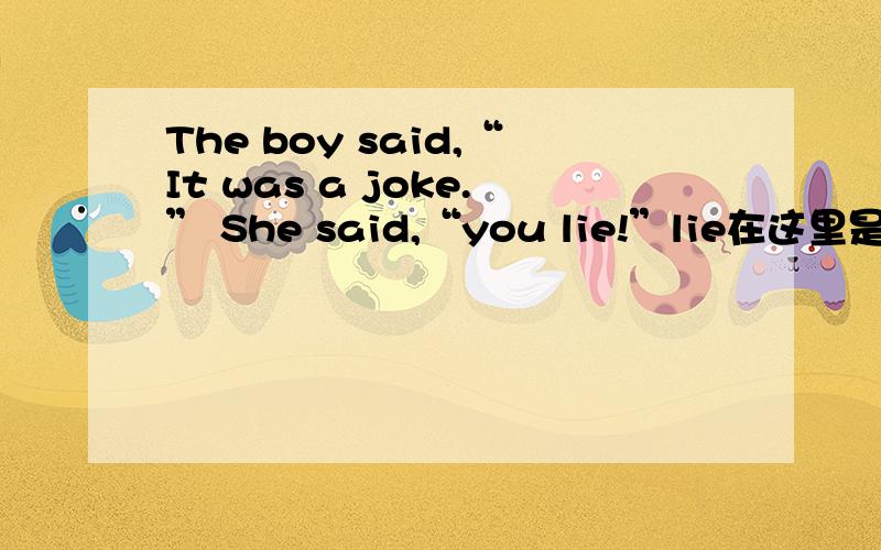 The boy said,“It was a joke.” She said,“you lie!”lie在这里是原形?还是lay的过去式?我查了下,lie作为动词的话,好像没有说谎的意思.