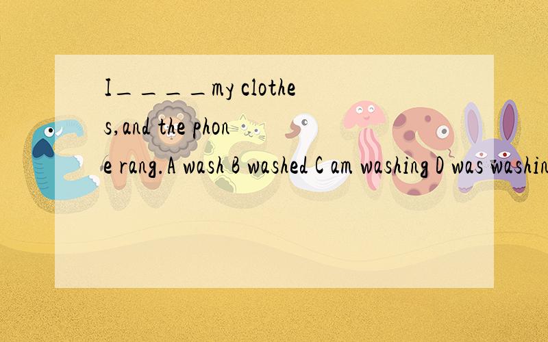 I____my clothes,and the phone rang.A wash B washed C am washing D was washing