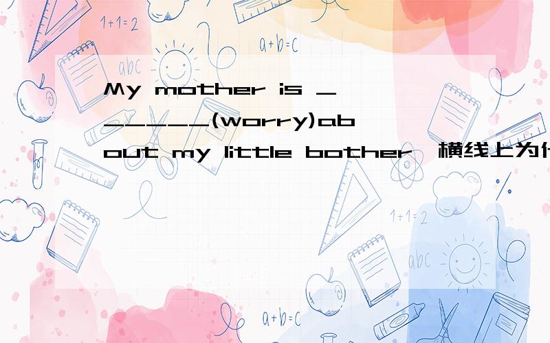 My mother is ______(worry)about my little bother,横线上为什麽要填worried