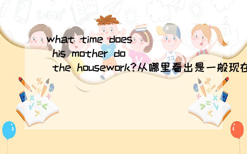 what time does his mother do the housework?从哪里看出是一般现在时?