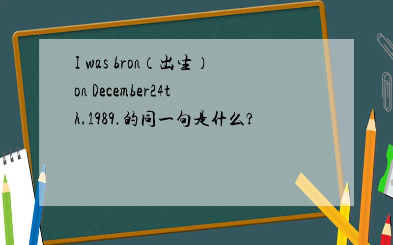 I was bron（出生）on December24th,1989.的同一句是什么?