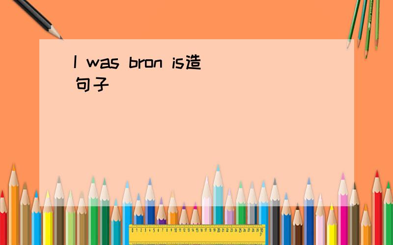 I was bron is造句子