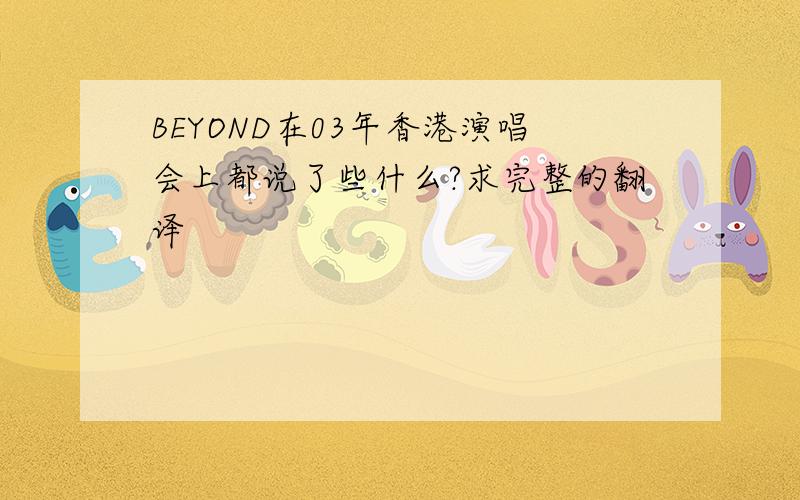 BEYOND在03年香港演唱会上都说了些什么?求完整的翻译