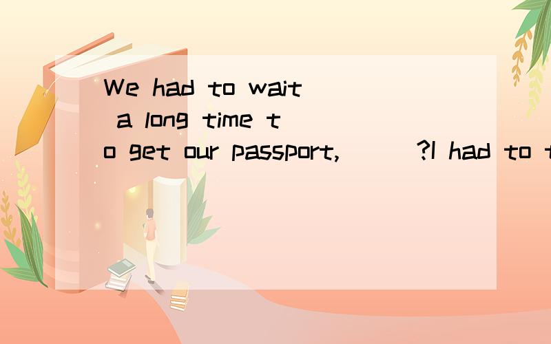 We had to wait a long time to get our passport,___?I had to tell the truth ,___?我想问下 这2题的 为什么第一题是 didn't we 而第二题 don't i 不都是过去式?