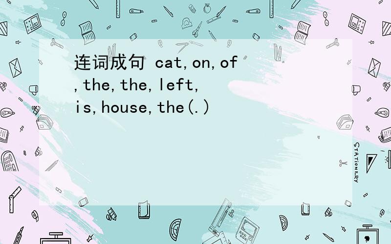 连词成句 cat,on,of,the,the,left,is,house,the(.)