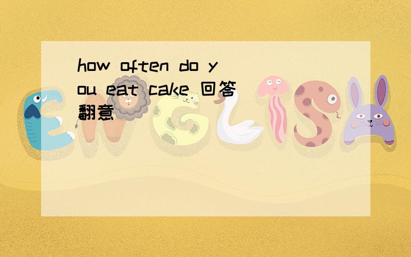 how often do you eat cake 回答翻意