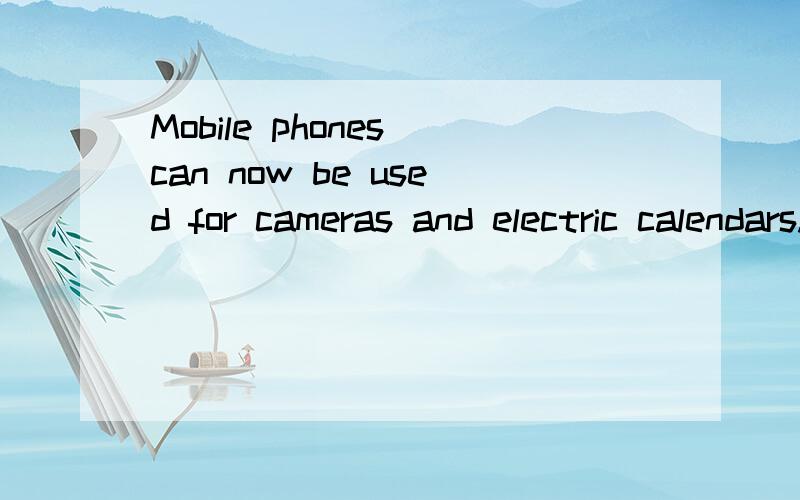 Mobile phones can now be used for cameras and electric calendars.改错