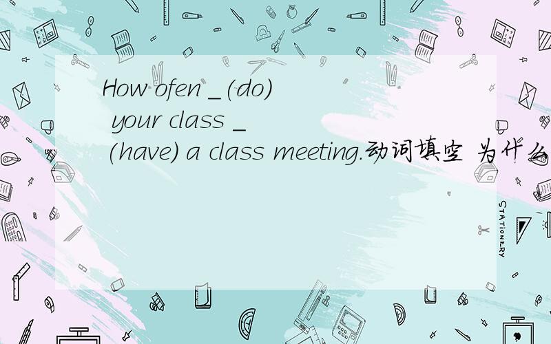 How ofen _(do) your class _ (have) a class meeting.动词填空 为什么?