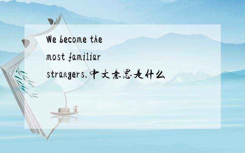 We become the most familiar strangers.中文意思是什么