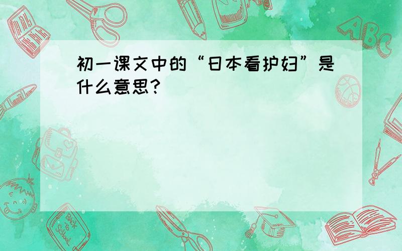 初一课文中的“日本看护妇”是什么意思?