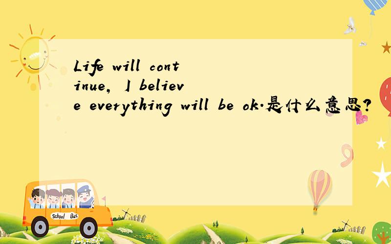 Life will continue, I believe everything will be ok.是什么意思?