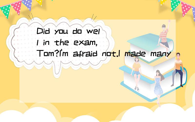 Did you do well in the exam,Tom?I'm afraid not.I made many______.空格内填什么