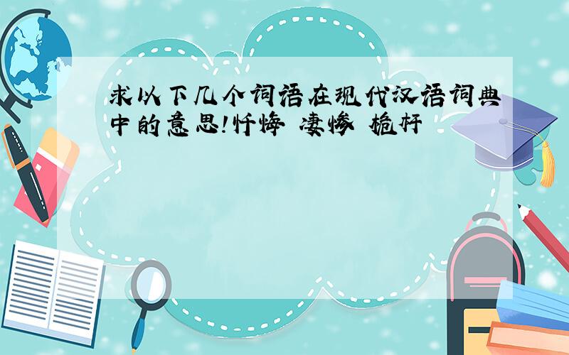 求以下几个词语在现代汉语词典中的意思!忏悔 凄惨 桅杆