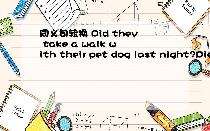 同义句转换 Did they take a walk with their pet dog last night?Did they＿＿ ＿＿a walk with their pet dog last night?