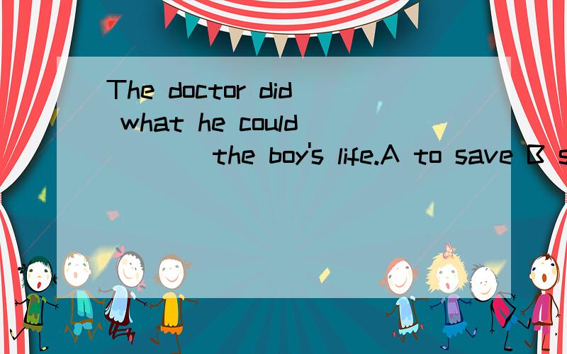 The doctor did what he could ___ the boy's life.A to save B save C saved D saving