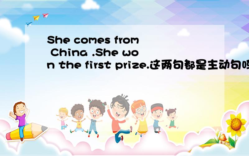 She comes from China .She won the first prize.这两句都是主动句吗.