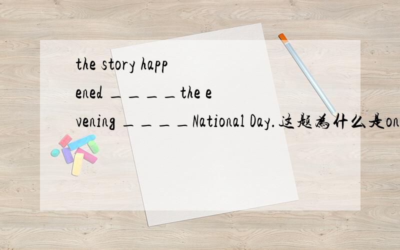 the story happened ____the evening ____National Day.这题为什么是on on而不是in on