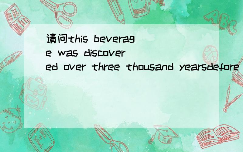 请问this beverage was discovered over three thousand yearsdefore that中that的含义和用法