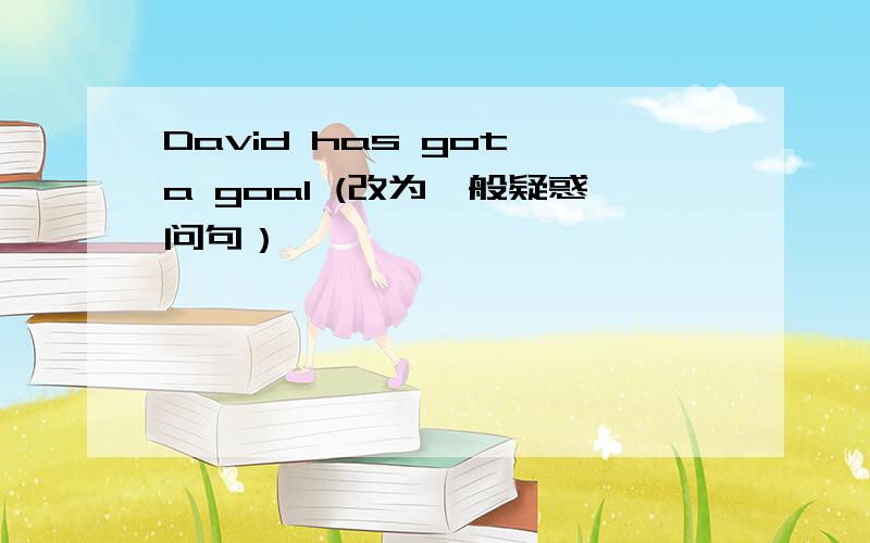 David has got a goal (改为一般疑惑问句）