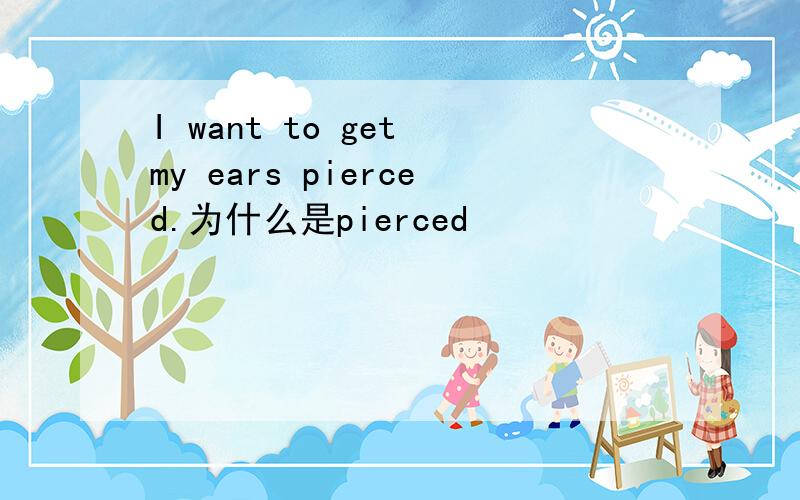 I want to get my ears pierced.为什么是pierced