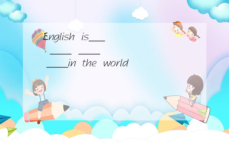 English  is___  ____  ____   ____in  the  world
