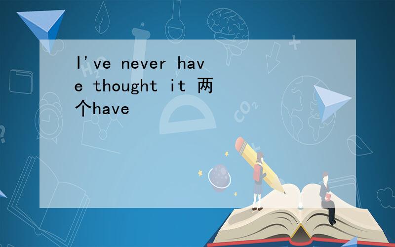 I've never have thought it 两个have