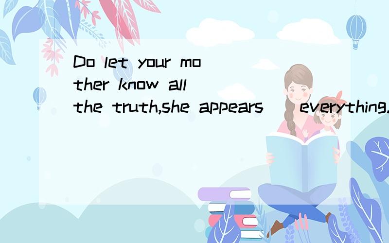 Do let your mother know all the truth,she appears__everything.( )A.to tell B.to be told C.to be telling D.to have been tolddo let是什么句式,这是个什么语法?