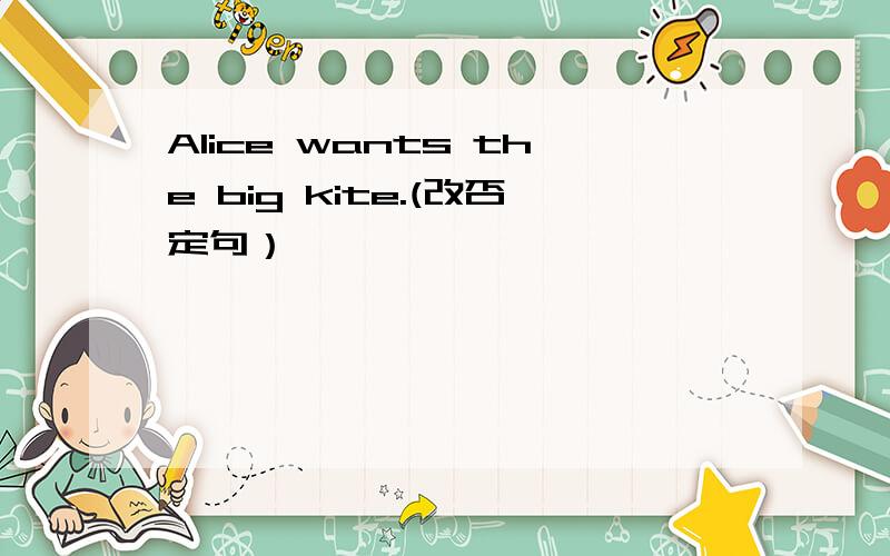 Alice wants the big kite.(改否定句）