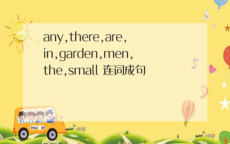 any,there,are,in,garden,men,the,small 连词成句