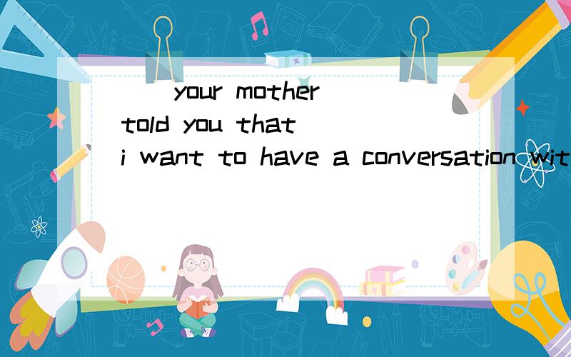 ( )your mother told you that i want to have a conversation with you?A.had notB.hasn'tC.is notD.isn't