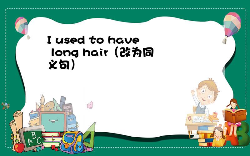 I used to have long hair（改为同义句）