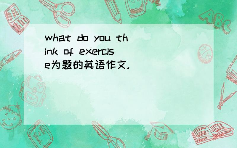 what do you think of exercise为题的英语作文.