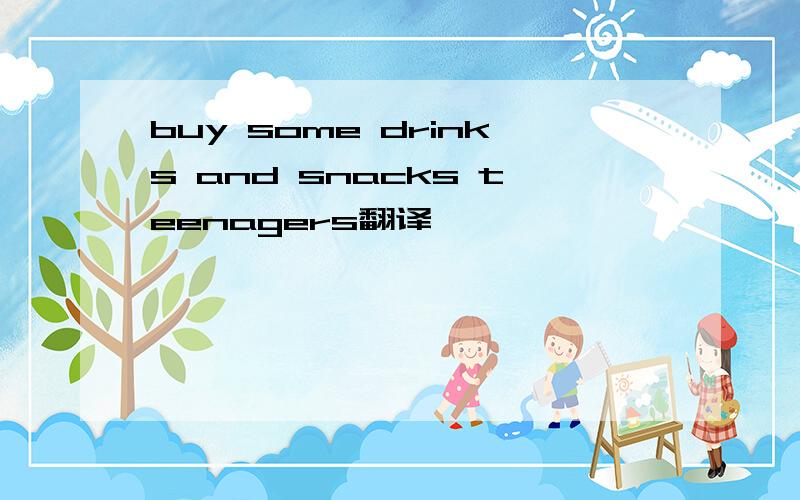 buy some drinks and snacks teenagers翻译