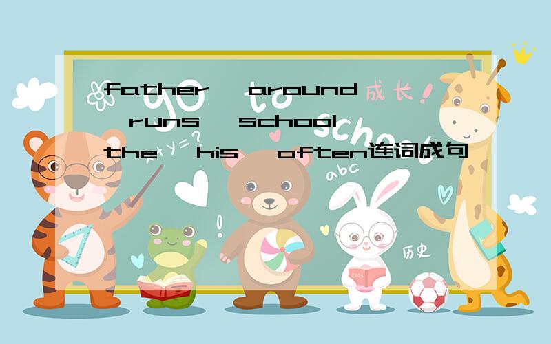 father ,around,runs ,school,the ,his ,often连词成句